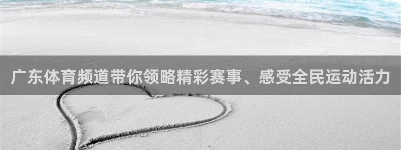广东体育频道带你领略精彩赛事、感受全民运动活力
