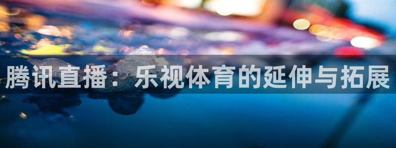 腾讯直播：乐视体育的延伸与拓展