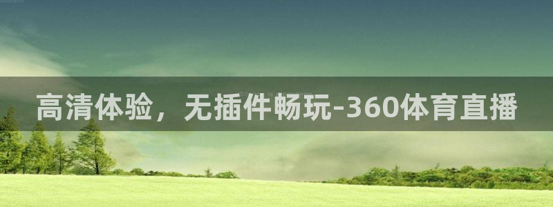 高清体验，无插件畅玩-360体育直播