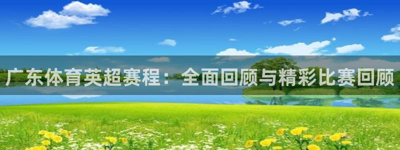 广东体育英超赛程：全面回顾与精彩比赛回顾