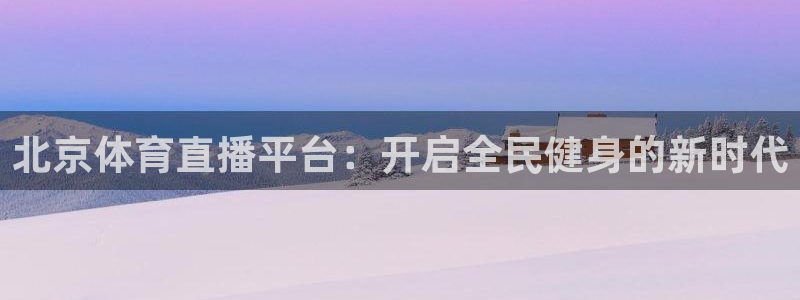 北京体育直播平台：开启全民健身的新时代