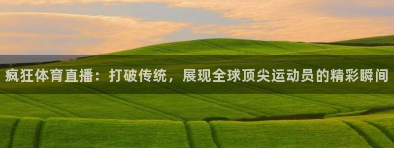 疯狂体育直播：打破传统，展现全球顶尖运动员的精彩瞬间