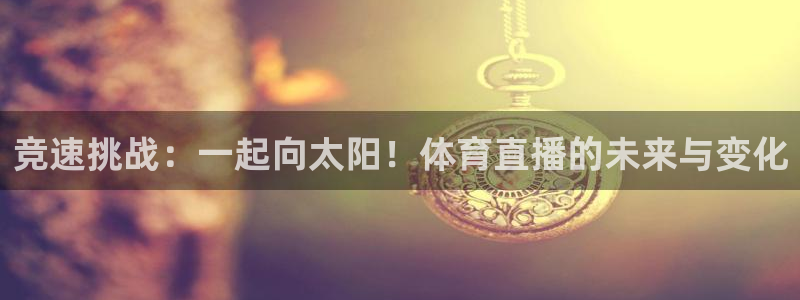 竞速挑战：一起向太阳！体育直播的未来与变化