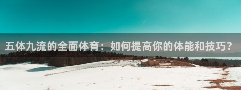 五体九流的全面体育：如何提高你的体能和技巧？